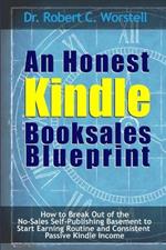 An Honest Kindle Booksales Blueprint - How to Break Out of the No-Sales Self-Publishing Basement to Start Earning Routine and Consistent Passive Kindle Income