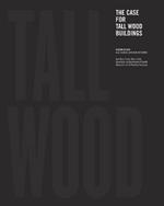 The Case for Tall Wood Buildings: SECOND EDITION: A new way of designing and constructing Tall Wood Buildings