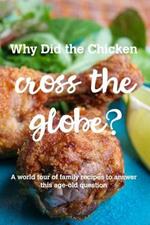Why Did the Chicken Cross the Globe?: A world tour of family recipes to answer the age-old question