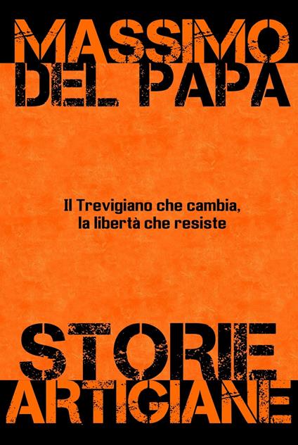 Storie Artigiane: Il Trevigiano che cambia, la libertà che rimane - Massimo Del Papa - ebook