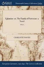 Eglantine: or, The Family of Fortescue: a Novel; VOL. I