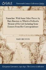 Emmeline: With Some Other Pieces: by Mary Bructon; to Which is Prefixed a Memoir of Her Life Including Some Extracts From Her Correspondence