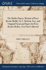 The Shelley Papers: Memoir of Percy Bysshe Shelley: by T. Medwin, Esq., and Original Poems and Papers by Percy Bysshe Shelley, Now First Collected