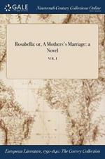 Rosabella: or, A Mothers's Marriage: a Novel; VOL. I