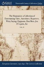 The Humourist: a Collection of Entertaining Tales, Anecdotes, Repartees, Witty Saying, Epigrams, Bon Mots, Jeu D'esprits,   VOL. IV