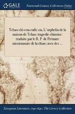 Tchao-chi-cou-eulh: ou, L'orphelin de la maison de Tchao: tragedie chinoise: traduite par le R. P. de Premare missionnaire de la chine; avec des ...