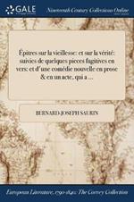 Epitres sur la vieillesse: et sur la verite suivies de quelques pieces fugitives en vers: et d'une comedie nouvelle en prose & en un acte, qui a ...