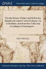 Theodor Koerner: Dichter und Held in den Kampfen des Lutzow'schen Freikorps: ein Gedenkblatt, dem dentschen Volke zum 100 jahrigen Geburtstag des ...