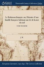 Le Robinson francais: ou, Histoire d'une famille francaise habitant une ile de la mer du sud; TOME TROISIEME