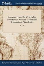Montgomery: or, The West-Indian Adventurer: a Novel: by a Gentleman Resident in the West-Indies; VOL. I