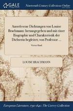 Auserlesene Dichtungen von Louise Brachmann: herausgegeben und mit einer Biographie und Charakteristik der Dichterin begleitet; von Professor ...; Vierter Band