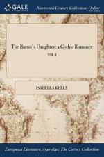 The Baron's Daughter: a Gothic Romance; VOL. I
