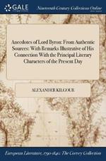 Anecdotes of Lord Byron: From Authentic Sources: With Remarks Illustrative of His Connection With the Principal Literary Characters of the Present Day