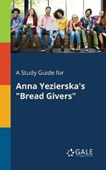 A Study Guide for Anna Yezierska's Bread Givers