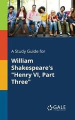 A Study Guide for William Shakespeare's Henry VI, Part Three