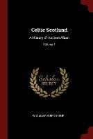 Celtic Scotland: A History of Ancient Alban; Volume 1