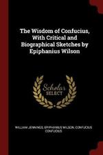 The Wisdom of Confucius, with Critical and Biographical Sketches by Epiphanius Wilson