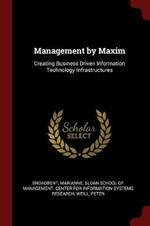 Management by Maxim: Creating Business Driven Information Technology Infrastructures