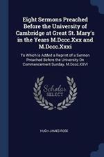 Eight Sermons Preached Before the University of Cambridge at Great St. Mary's in the Years M.DCCC.XXX and M.DCCC.XXXI: To Which Is Added a Reprint of a Sermon Preached Before the University on Commencement Sunday, M.DCCC.XXVI