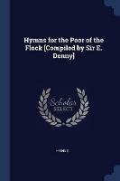 Hymns for the Poor of the Flock [compiled by Sir E. Denny]