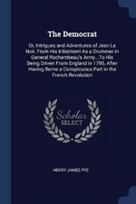 The Democrat: Or, Intrigues and Adventures of Jean Le Noir, from His Inlistment as a Drummer in General Rochembeau's Army...to His Being Driven from England in 1795, After Having Borne a Conspicuous Part in the French Revolution