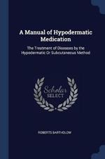 A Manual of Hypodermatic Medication: The Treatment of Diseases by the Hypodermatic or Subcutaneous Method