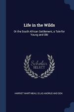 Life in the Wilds: Or the South African Settlement, a Tale for Young and Old