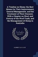 A Treatise on Sheep; The Best Means for Their Improvement, General Management, and the Treatment of Their Diseases. with a Chapter on Wool, and History of the Wool Trade, and the Management of Sheep in Australia