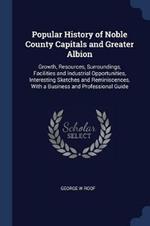 Popular History of Noble County Capitals and Greater Albion: Growth, Resources, Surroundings, Facilities and Industrial Opportunities, Interesting Sketches and Reminiscences, with a Business and Professional Guide