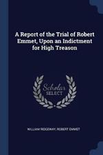 A Report of the Trial of Robert Emmet, Upon an Indictment for High Treason