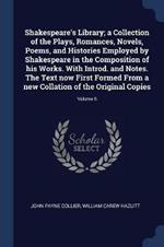 Shakespeare's Library; A Collection of the Plays, Romances, Novels, Poems, and Histories Employed by Shakespeare in the Composition of His Works. with Introd. and Notes. the Text Now First Formed from a New Collation of the Original Copies; Volume 6