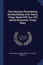 Two Sermons Preached by the Boy Bishop at St. Paul's, Temp. Henry VIII. [I.E. VII.] and at Gloucester, Temp. Mary