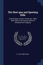 The Shot-Gun and Sporting Rifle: And the Dogs, Ponies, Ferrets, &c., Used with Them in the Various Kinds of Shooting and Trapping