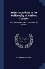 An Introductions to the Philosophy of Herbert Spencer: Rev. Throughout, and in Large Part Re-Written