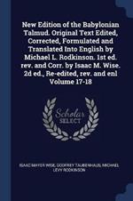 New Edition of the Babylonian Talmud. Original Text Edited, Corrected, Formulated and Translated Into English by Michael L. Rodkinson. 1st Ed. Rev. and Corr. by Isaac M. Wise. 2D Ed., Re-Edited, Rev. and Enl Volume 17-18