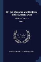 On the Manners and Customs of the Ancient Irish: A Series of Lectures; Volume 3