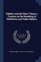 Rabbits and All about Them; A Treatise on the Breeding of Exhibition and Table Rabbits