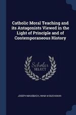 Catholic Moral Teaching and Its Antagonists Viewed in the Light of Principle and of Contemporaneous History