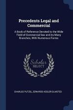 Precedents Legal and Commercial: A Book of Reference Devoted to the Wide Field of Commercial Law and Its Many Branches, with Numerous Forms