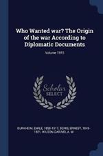 Who Wanted War? the Origin of the War According to Diplomatic Documents; Volume 1915