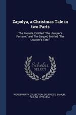 Zapolya, a Christmas Tale in Two Parts: The Prelude, Entitled the Usurper's Fortune; And the Sequel, Entitled the Usurper's Fate.