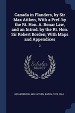 Canada in Flanders, by Sir Max Aitken, with a Pref. by the Rt. Hon. A. Bonar Law, and an Introd. by the Rt. Hon. Sir Robert Borden; With Maps and Appendices: 2