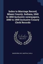 Index to Marriage Record, Miami County, Indiana, 1840 to 1850 Inclusive-Newspapers, 1840 to 1849 Inclusive-County Clerk Records