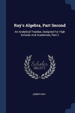 Ray's Algebra, Part Second: An Analytical Treatise, Designed for High Schools and Academies, Part 2