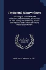 The Natural History of Bees: Containing an Account of Their Production, Their Oeconomy, the Manner of Their Making Wax and Honey, and the Best Methods for the Improvement and Preservation of Them