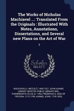 The Works of Nicholas Machiavel ...: Translated from the Originals: Illustrated with Notes, Annotations, Dissertations, and Several New Plans on the Art of War: 3