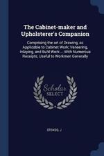 The Cabinet-Maker and Upholsterer's Companion: Comprising the Art of Drawing, as Applicable to Cabinet Work; Veneering, Inlaying, and Buhl Work ... with Numerous Receipts, Useful to Workmen Generally