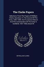 The Clarke Papers: Selections from the Papers of William Clarke, Secretary to the Council of the Army, 1647-1649, and to General Monck and the Commanders of the Army in Scotland, 1651-1660, Issue 54