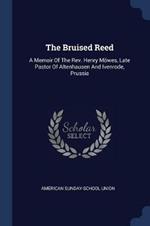 The Bruised Reed: A Memoir of the Rev. Henry Moewes, Late Pastor of Altenhausen and Ivenrode, Prussia