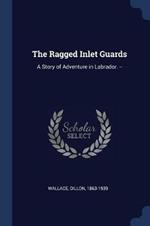 The Ragged Inlet Guards: A Story of Adventure in Labrador. --